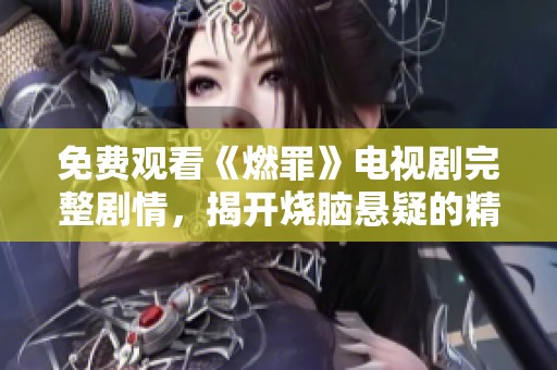 免費觀看《燃罪》電視劇完整劇情，揭開燒腦懸疑的精彩故事
