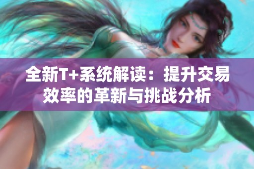 全新T+系統解讀：提升交易效率的革新與挑戰分析
