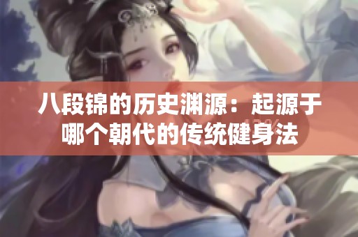 八段錦的歷史淵源：起源于哪個朝代的傳統(tǒng)健身法