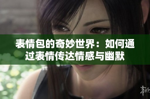 表情包的奇妙世界：如何通過表情傳達(dá)情感與幽默