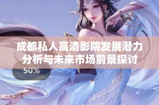 成都私人高清影院發(fā)展?jié)摿Ψ治雠c未來市場(chǎng)前景探討