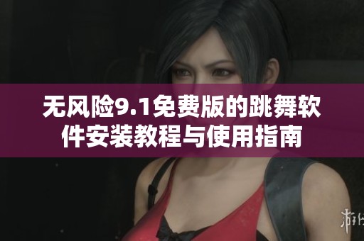 無風(fēng)險(xiǎn)9.1免費(fèi)版的跳舞軟件安裝教程與使用指南