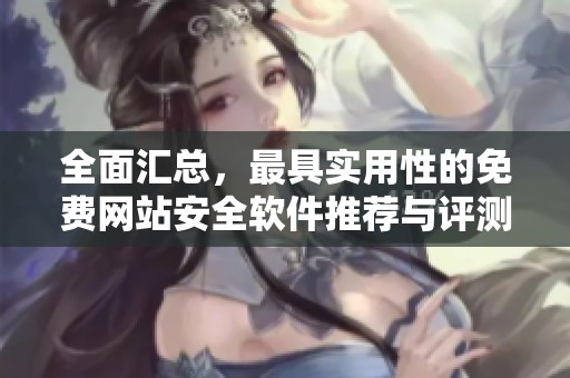 全面匯總，最具實用性的免費網站安全軟件推薦與評測指南