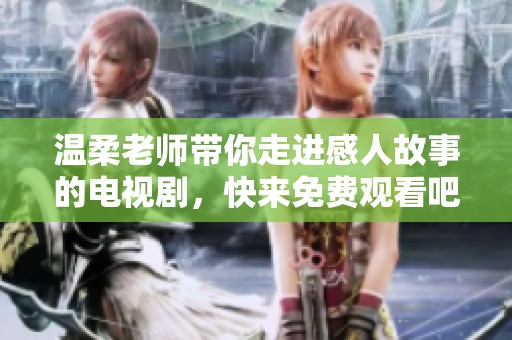 溫柔老師帶你走進(jìn)感人故事的電視劇，快來免費觀看吧