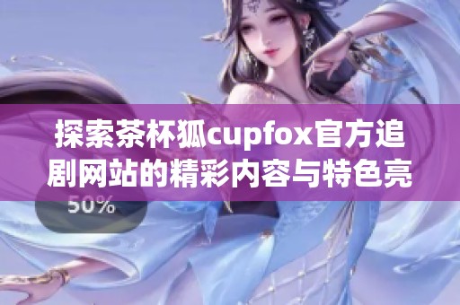 探索茶杯狐cupfox官方追劇網站的精彩內容與特色亮點