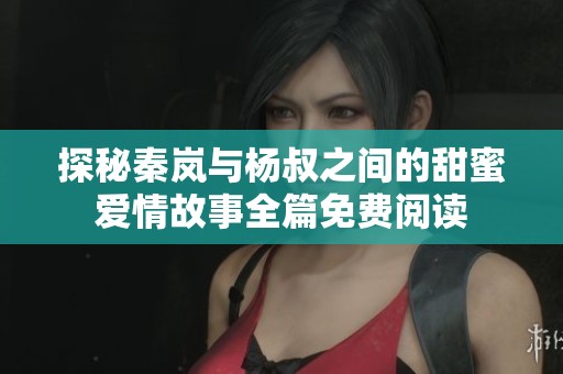 探秘秦嵐與楊叔之間的甜蜜愛情故事全篇免費閱讀