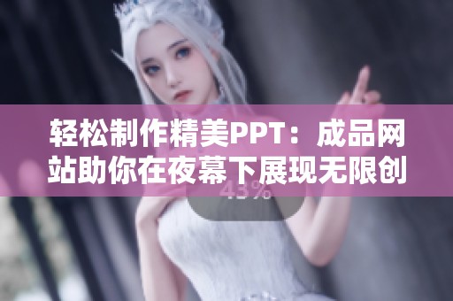 輕松制作精美PPT：成品網(wǎng)站助你在夜幕下展現(xiàn)無(wú)限創(chuàng)意與靈感
