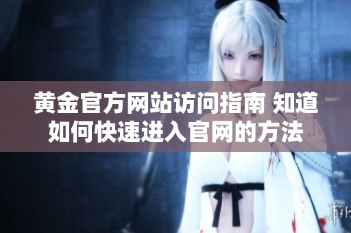 黃金官方網站訪問指南 知道如何快速進入官網的方法