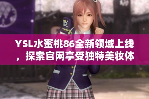 YSL水蜜桃86全新領(lǐng)域上線，探索官網(wǎng)享受獨(dú)特美妝體驗(yàn)
