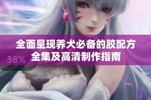 全面呈現養犬必備的膠配方全集及高清制作指南