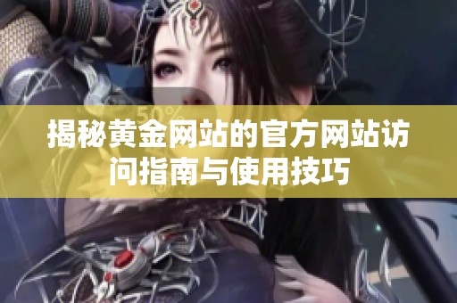 揭秘黃金網站的官方網站訪問指南與使用技巧