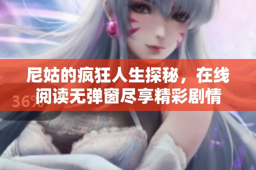 尼姑的瘋狂人生探秘，在線閱讀無彈窗盡享精彩劇情