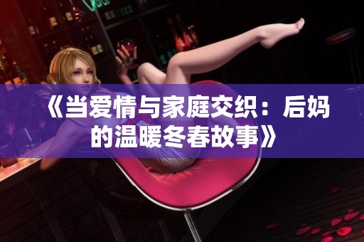 《當愛情與家庭交織：后媽的溫暖冬春故事》