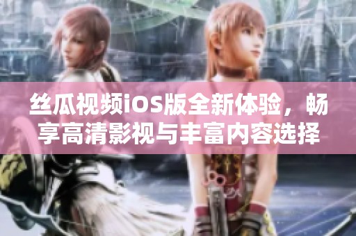 絲瓜視頻iOS版全新體驗(yàn)，暢享高清影視與豐富內(nèi)容選擇