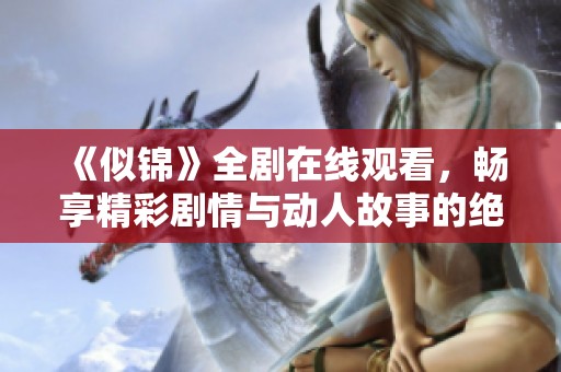 《似錦》全劇在線觀看，暢享精彩劇情與動人故事的絕佳體驗(yàn)