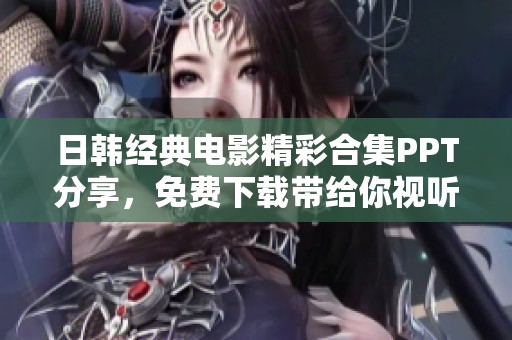 日韓經(jīng)典電影精彩合集PPT分享，免費下載帶給你視聽盛宴