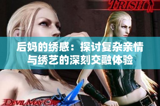 后媽的繡感：探討復(fù)雜親情與繡藝的深刻交融體驗