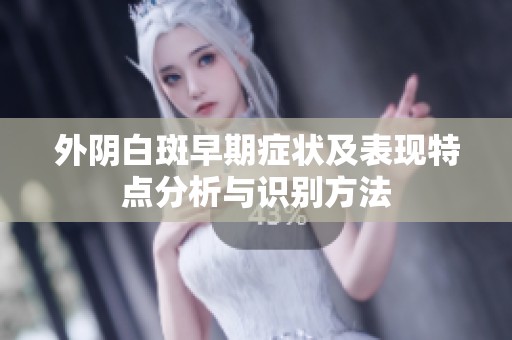 外陰白斑早期癥狀及表現特點分析與識別方法
