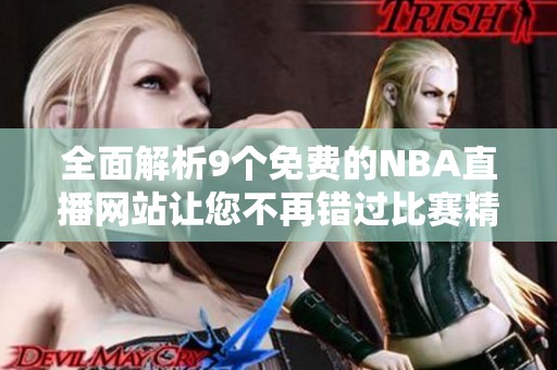 全面解析9個免費的NBA直播網(wǎng)站讓您不再錯過比賽精彩瞬間