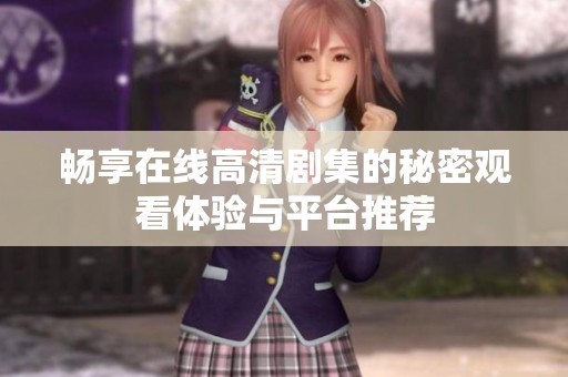 暢享在線高清劇集的秘密觀看體驗(yàn)與平臺(tái)推薦