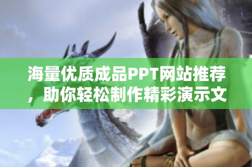 海量優質成品PPT網站推薦，助你輕松制作精彩演示文稿