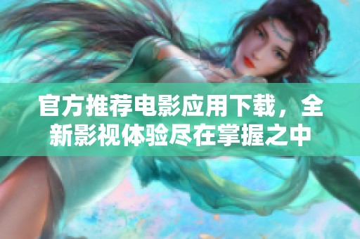 官方推薦電影應用下載，全新影視體驗盡在掌握之中
