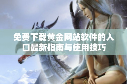 免費下載黃金網(wǎng)站軟件的入口最新指南與使用技巧