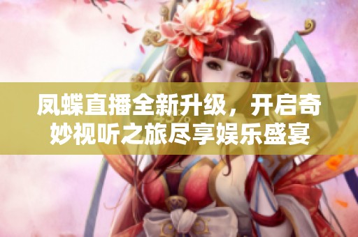鳳蝶直播全新升級(jí)，開啟奇妙視聽之旅盡享娛樂盛宴