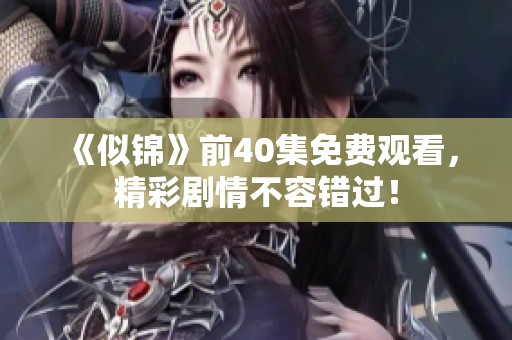 《似錦》前40集免費觀看，精彩劇情不容錯過！