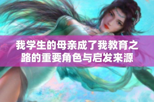 我學(xué)生的母親成了我教育之路的重要角色與啟發(fā)來(lái)源