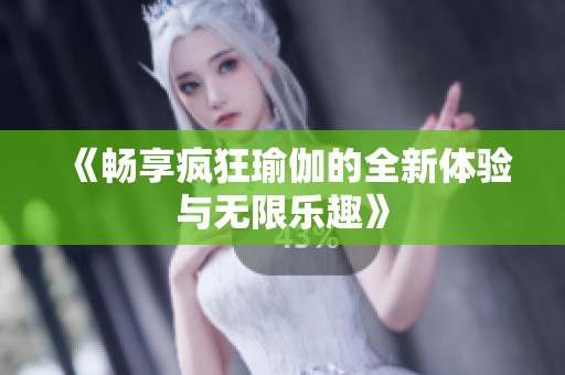 《暢享瘋狂瑜伽的全新體驗(yàn)與無(wú)限樂(lè)趣》