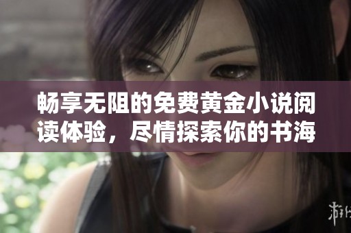 暢享無(wú)阻的免費(fèi)黃金小說(shuō)閱讀體驗(yàn)，盡情探索你的書(shū)海之旅