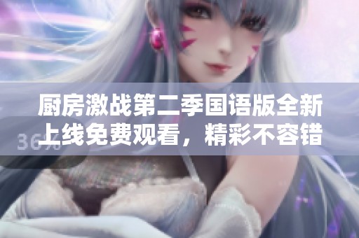 廚房激戰第二季國語版全新上線免費觀看，精彩不容錯過！