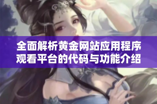 全面解析黃金網站應用程序觀看平臺的代碼與功能介紹