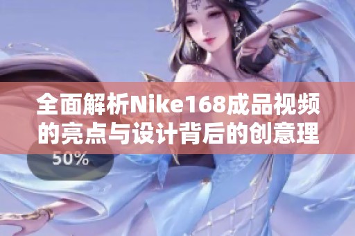 全面解析Nike168成品視頻的亮點與設計背后的創意理念
