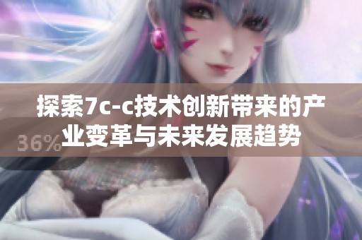 探索7c-c技術創新帶來的產業變革與未來發展趨勢