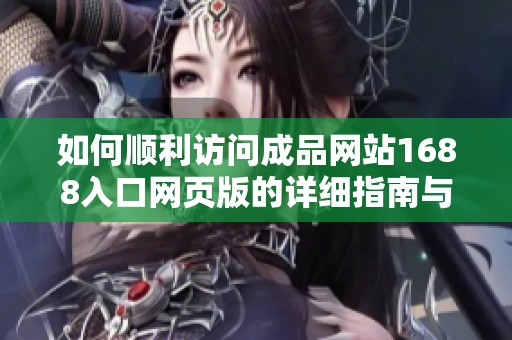 如何順利訪問成品網站1688入口網頁版的詳細指南與步驟
