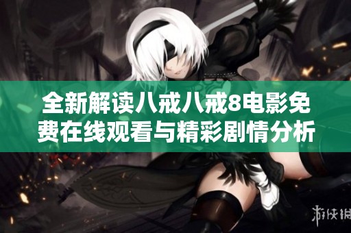 全新解讀八戒八戒8電影免費在線觀看與精彩劇情分析