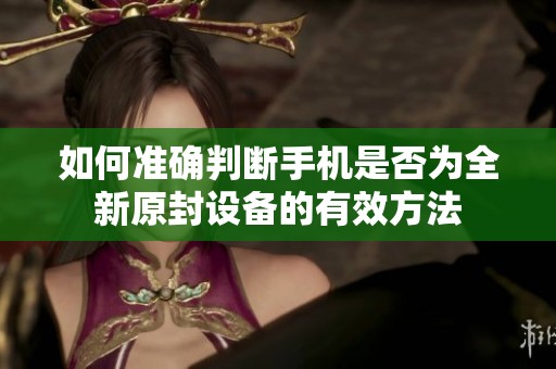 如何準確判斷手機是否為全新原封設備的有效方法