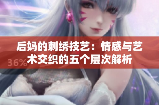 后媽的刺繡技藝：情感與藝術交織的五個層次解析