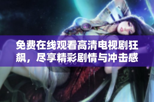 免費(fèi)在線觀看高清電視劇狂飆，盡享精彩劇情與沖擊感受