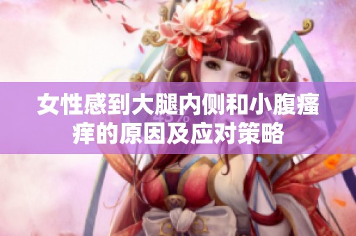 女性感到大腿內(nèi)側和小腹瘙癢的原因及應對策略
