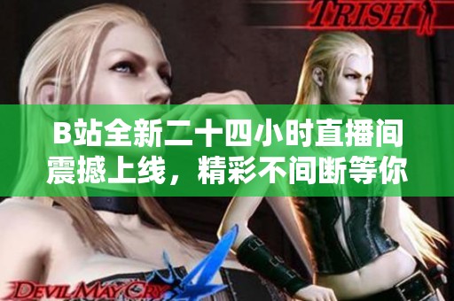 B站全新二十四小時直播間震撼上線，精彩不間斷等你來體驗