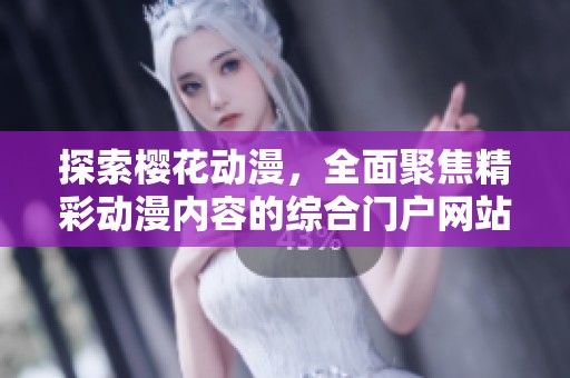 探索櫻花動漫，全面聚焦精彩動漫內(nèi)容的綜合門戶網(wǎng)站