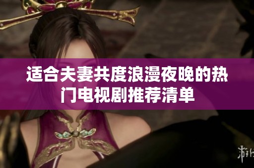 適合夫妻共度浪漫夜晚的熱門(mén)電視劇推薦清單