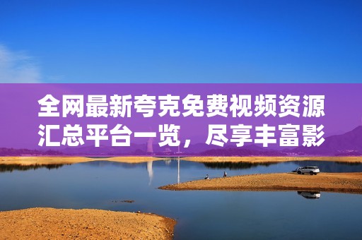 全網(wǎng)最新夸克免費(fèi)視頻資源匯總平臺(tái)一覽，盡享豐富影視內(nèi)容