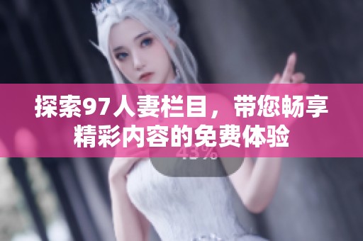 探索97人妻欄目，帶您暢享精彩內容的免費體驗