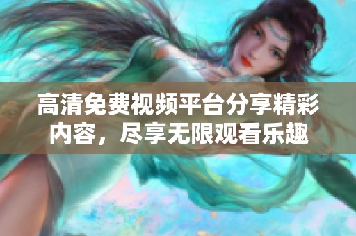 高清免費(fèi)視頻平臺(tái)分享精彩內(nèi)容，盡享無(wú)限觀看樂(lè)趣