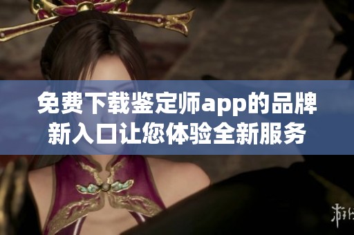 免費下載鑒定師app的品牌新入口讓您體驗全新服務(wù)