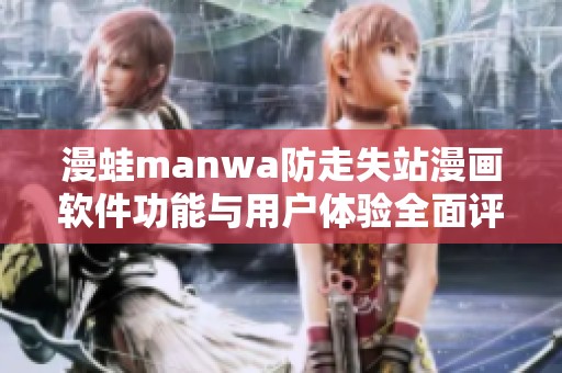 漫蛙manwa防走失站漫畫軟件功能與用戶體驗全面評測解析